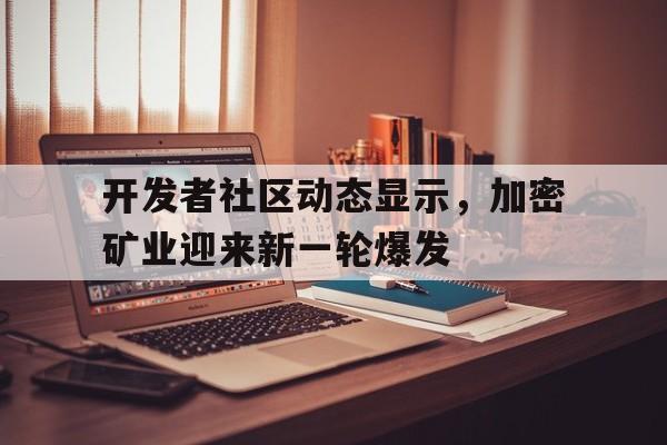 开发者社区动态显示，加密矿业迎来新一轮爆发的简单介绍